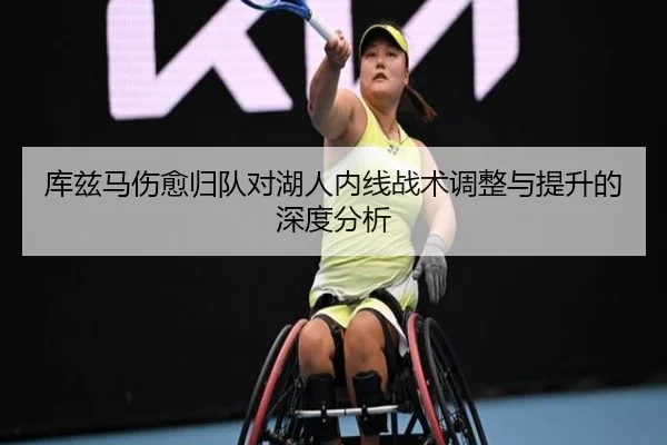 库兹马伤愈归队对湖人内线战术调整与提升的深度分析 | KAIYUN